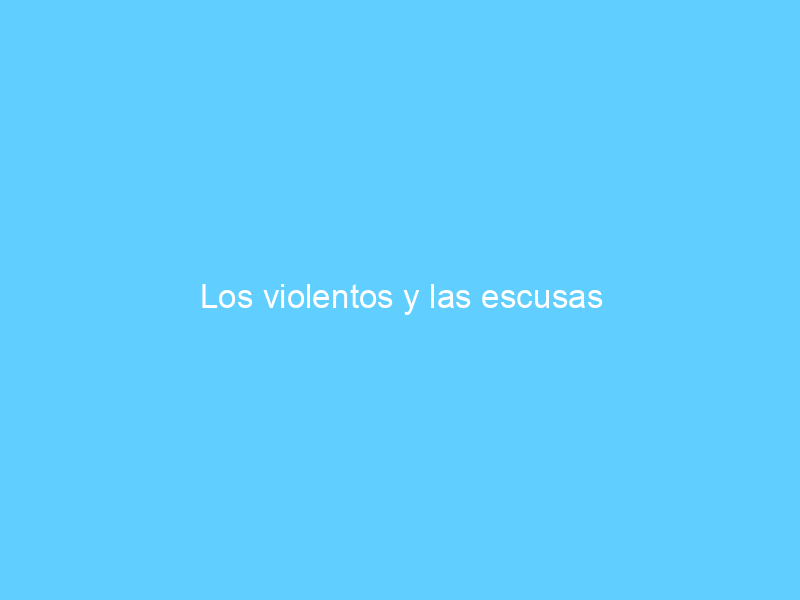 Los violentos y las escusas